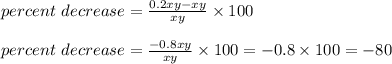 percent\ decrease = \frac{0.2xy - xy}{xy} \times 100\\\\percent\ decrease = \frac{-0.8xy}{xy} \times 100 = -0.8 \times 100 = -80