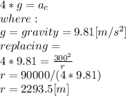 4*g = a_{c} \\where:\\g = gravity = 9.81[m/s^2]\\replacing = \\4*9.81= \frac{300^{2} }{r} \\r = 90000/(4*9.81)\\r = 2293.5[m]