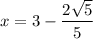 x=3-\dfrac{2\sqrt{5}}{5}