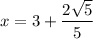 x=3+\dfrac{2\sqrt{5}}{5}