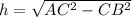 h=\sqrt{AC^{2}-CB^{2}}