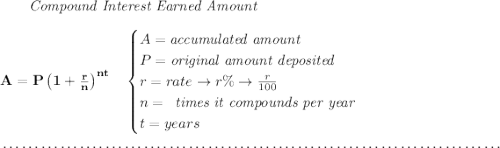 \bf ~~~~~~ \textit{Compound Interest Earned Amount} \\\\ A=P\left(1+\frac{r}{n}\right)^{nt} \quad \begin{cases} A=\textit{accumulated amount}\\ P=\textit{original amount deposited}\\ r=rate\to r\%\to \frac{r}{100}\\ n= \begin{array}{llll} \textit{times it compounds per year} \end{array}\\ t=years \end{cases} \\\\[-0.35em] ~\dotfill