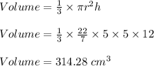 Volume=\frac{1}{3}\times \pi r^2h\\\\Volume =\frac{1}{3}\times \frac{22}{7}\times 5\times 5\times 12\\\\Volume=314.28\ cm^3