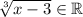 \sqrt[3]{x-3} \in \mathbb{R}