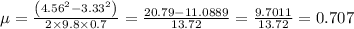 \mu=\frac{\left(4.56^{2}-3.33^{2}\right)}{2 \times 9.8 \times 0.7}=\frac{20.79-11.0889}{13.72}=\frac{9.7011}{13.72}=0.707