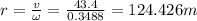 r=\frac{v}{\omega }=\frac{43.4}{0.3488}=124.426m