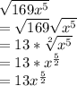 \sqrt{169x^5}\\=\sqrt{169} \sqrt{x^5} \\=13*\sqrt[2]{x^5}\\ =13*x^{\frac{5}{2}}\\=13x^{\frac{5}{2}}