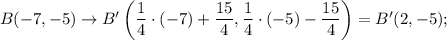 B(-7,-5)\rightarrow B'\left(\dfrac{1}{4}\cdot (-7)+\dfrac{15}{4},\dfrac{1}{4}\cdot (-5)-\dfrac{15}{4}\right)=B'(2,-5);