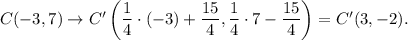 C(-3,7)\rightarrow C'\left(\dfrac{1}{4}\cdot (-3)+\dfrac{15}{4},\dfrac{1}{4}\cdot 7-\dfrac{15}{4}\right)=C'(3,-2).