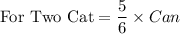 \textrm{For Two Cat} =\dfrac{5}{6}\times Can