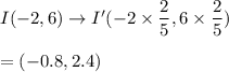 I (-2,6) \rightarrow I'(-2\times\dfrac{2}{5},6\times\dfrac{2}{5})\\\\=(-0.8, 2.4)