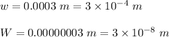 w=0.0003\ m = 3\times 10^{-4}\ m\\\\W=0.00000003\ m = 3\times 10^{-8}\ m
