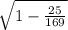 \sqrt{1-\frac{25}{169} }