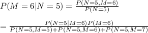 P(M=6|N=5)=\frac{P(N=5,M=6)}{P(N=5)}\\\\=\frac{P(N=5|M=6)P(M=6)}{P(N=5, M=5)+P(N=5, M=6)+P(N=5, M=7)}
