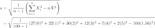 \begin{aligned}s &=\sqrt{\frac{1}{n-1}\left(\sum_{i=1}^{n} X_{i}^{2}-n \bar{X}^{2}\right)} \\&=\sqrt{\frac{1}{100-1}\left(27(0)^{2}+22(1)^{2}+30(2)^{2}+12(3)^{2}+7(4)^{2}+2(5)^{2}-100(1.56)^{2}\right)}\end{aligned}