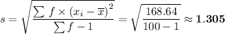 \displaystyle s =\sqrt{\dfrac{\sum \left f\times  (x_i-\overline x  \right )^{2} }{ \sum  f - 1}} = \sqrt{\frac{168.64}{100-1} } \approx \mathbf{ 1.305}