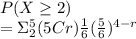 P(X\geq 2)\\=\Sigma _2^5 (5Cr)\frac{1}{6} (\frac{5}{6} )^{4-r}
