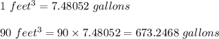 1\ feet^3=7.48052\ gallons\\\\90\ feet^3=90\times 7.48052=673.2468\ gallons