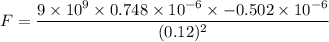 F=\dfrac{9\times 10^9\times 0.748\times 10^{-6}\times -0.502\times 10^{-6}}{(0.12)^2}