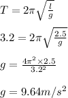 T=2\pi \sqrt{\frac{l}{g}}\\\\3.2=2\pi \sqrt{\frac{2.5}{g}}\\\\g=\frac{4\pi^2 \times 2.5}{3.2^2}\\\\g=9.64m/s^2