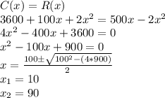 C(x) =R(x)\\3600+100x+2x^2=500x-2x^2\\4x^2-400x+3600 = 0\\x^2-100x+900=0\\x=\frac{100\pm \sqrt{100^2-(4*900)}}{2}\\x_1=10\\x_2=90