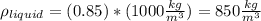 \rho_{liquid}=(0.85)*(1000\frac{kg}{m^{3}})=850\frac{kg}{m^{3}}
