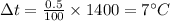 \Delta t =\frac{0.5}{100}\times 1400=7^{\circ}C