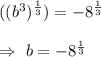 ((b^3)^{\frac{1}{3}})=-8^{\frac{1}{3}}\\\\\Rightarrow\ b=-8^{\frac{1}{3}