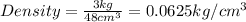 Density=\frac{3kg}{48cm^3}=0.0625kg/cm^3