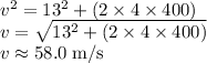 v^{2}=13^{2}+(2 \times 4 \times 400)\\v=\sqrt{13^{2}+(2 \times 4 \times 400)} \\v \approx58.0 \;\rm m/s