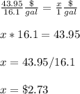 \frac{43.95}{16.1}\frac{\$}{gal}=\frac{x}{1}\frac{\$}{gal} \\ \\x*16.1=43.95\\ \\x=43.95/16.1\\ \\x=\$2.73