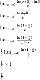 \lim_{x \to 0}\frac{\ln(x+5) - \ln5}{x} &#10;\\&#10;\\ \lim_{x \to 0}\frac{ \ln{ \frac{x+5}{5} }}{x} &#10;\\&#10;\\ \lim_{x \to 0}\frac{ \ln{( 1+\frac{x}{5} )}}{x} &#10;\\&#10;\\ \lim_{x \to 0}\frac{ \ln{( 1+\frac{x}{5} )}}{\frac{x}{5}\times 5} &#10;\\&#10;\\  \frac{1}{5} \lim_{x \to 0}\frac{ \ln{( 1+\frac{x}{5} )}}{\frac{x}{5}} &#10;\\&#10;\\  \frac{1}{5} \times 1&#10;\\&#10;\\\frac{1}{5}