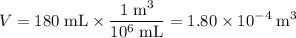 \displaystyle V = \rm 180\;mL \times \frac{1\;\text{m}^{3}}{10^{6}\;mL} = 1.80\times 10^{-4}\;m^{3}