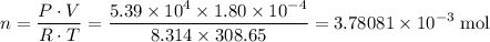\displaystyle n = \frac{P\cdot V}{R\cdot T} = \frac{5.39\times 10^{4}\times 1.80\times 10^{-4}}{8.314\times 308.65} = \rm 3.78081\times 10^{-3}\;mol