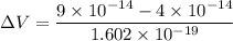 \Delta V=\dfrac{9\times 10^{-14}-4\times 10^{-14}}{1.602\times 10^{-19}}