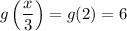 g\left(\dfrac{x}{3}\right)=g(2)=6