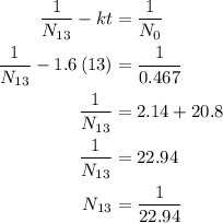 \begin{aligned}\frac{1}{{{N_{13}}}} - kt &= \frac{1}{{{N_0}}}\\ \frac{1}{{{N_{13}}}} - 1.6\left( {13} \right) &= \frac{1}{{0.467}}\\\frac{1}{{{N_{13}}}} &= 2.14 + 20.8\\\frac{1}{{{N_{13}}}} &= 22.94\\{N_{13}} &= \frac{1}{{22.94}}\\\end{aligned}