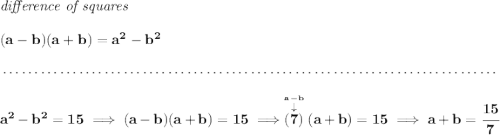 \bf \textit{difference of squares} \\\\ (a-b)(a+b) = a^2-b^2 \\\\[-0.35em] ~\dotfill\\\\ a^2-b^2=15\implies (a-b)(a+b)=15\implies \stackrel{\stackrel{a-b}{\downarrow }}{(7)}(a+b)=15\implies a+b=\cfrac{15}{7}