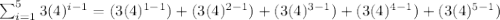 \sum_{i=1}^{5}3(4)^{i-1} = (3(4)^{1-1}) + (3(4)^{2-1}) + (3(4)^{3-1}) + (3(4)^{4-1}) + (3(4)^{5-1})