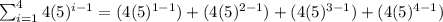 \sum_{i=1}^{4}4(5)^{i-1} = (4(5)^{1-1}) + (4(5)^{2-1}) + (4(5)^{3-1}) + (4(5)^{4-1})
