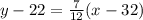 y-22=\frac{7}{12}(x-32)