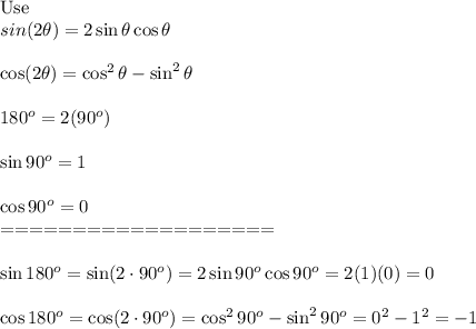 \text{Use}\\sin(2\theta)=2\sin\theta\cos\theta\\\\\cos(2\theta)=\cos^2\theta-\sin^2\theta\\\\180^o=2(90^o)\\\\\sin90^o=1\\\\\cos90^o=0\\===================\\\\\sin180^o=\sin(2\cdot90^o)=2\sin90^o\cos90^o=2(1)(0)=0\\\\\cos180^o=\cos(2\cdot90^o)=\cos^290^o-\sin^290^o=0^2-1^2=-1