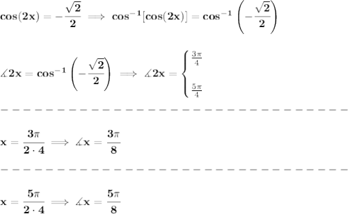 \bf cos(2x)=-\cfrac{\sqrt{2}}{2}\implies cos^{-1}[cos(2x)]=cos^{-1}\left( -\cfrac{\sqrt{2}}{2} \right)&#10;\\\\\\&#10;\measuredangle 2x=cos^{-1}\left( -\cfrac{\sqrt{2}}{2} \right)\implies \measuredangle 2x=&#10;\begin{cases}&#10;\frac{3\pi }{4}\\\\&#10;\frac{5\pi }{4}&#10;\end{cases}\\\\&#10;-------------------------------\\\\&#10;x=\cfrac{3\pi }{2\cdot 4}\implies \measuredangle x=\cfrac{3\pi }{8}\\\\&#10;-------------------------------\\\\&#10;x=\cfrac{5\pi }{2\cdot 4}\implies \measuredangle x=\cfrac{5\pi }{8}