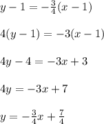 y-1=- \frac{3}{4} (x-1) \\  \\ 4(y-1)=-3(x-1) \\  \\ 4y-4=-3x+3 \\  \\ 4y=-3x+7 \\  \\ y=- \frac{3}{4} x+ \frac{7}{4}