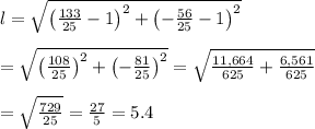 l= \sqrt{\left(\frac{133}{25}-1\right)^2+\left(-\frac{56}{25}-1\right)^2}  \\  \\ = \sqrt{\left( \frac{108}{25}\right)^2+\left(- \frac{81}{25} \right)^2}= \sqrt{ \frac{11,664}{625} + \frac{6,561}{625} }  \\  \\ = \sqrt{ \frac{729}{25} } = \frac{27}{5} =5.4