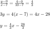 \frac{y-0}{x-7} = \frac{4-0}{10-7} = \frac{4}{3}  \\  \\ 3y=4(x-7)=4x-28 \\  \\ y= \frac{4}{3} x- \frac{28}{3}