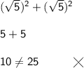 \mathsf{(\sqrt{5})^2+(\sqrt{5})^2}\\\\ \mathsf{5+5}\\\\ \mathsf{10\ne 25\qquad\quad\diagup\hspace{-9}\diagdown}