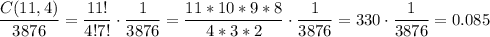 \displaystyle{ \frac{C(11, 4)}{3876}=  \frac{11!}{4!7!}\cdot\frac{1}{3876}= \frac{11*10*9*8}{4*3*2}\cdot\frac{1}{3876}= 330\cdot\frac{1}{3876}=  0.085