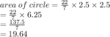 area \: of \: circle = \frac{22}{7} \times 2.5 \times 2.5 \\ = \frac{22}{7} \times 6.25 \\ = \frac{137.5}{7} \\ = 19.64