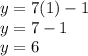 y= 7(1)-1\\ y= 7-1\\ y=6